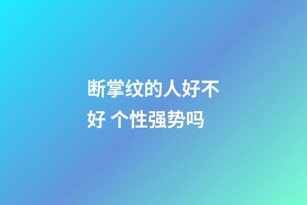 断掌纹的人好不好 个性强势吗